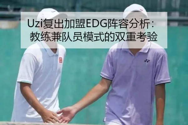 Uzi复出加盟EDG阵容分析：教练兼队员模式的双重考验